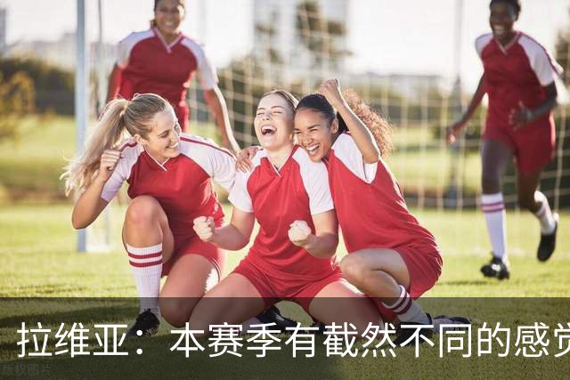 拉维亚：本赛季有截然不同的感觉 打进蓝军首球令我如释重负